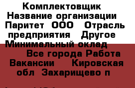 Комплектовщик › Название организации ­ Паритет, ООО › Отрасль предприятия ­ Другое › Минимальный оклад ­ 22 000 - Все города Работа » Вакансии   . Кировская обл.,Захарищево п.